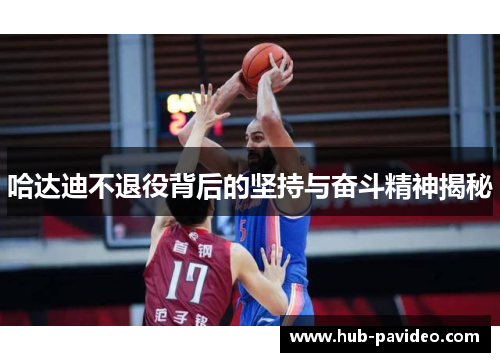 哈达迪不退役背后的坚持与奋斗精神揭秘