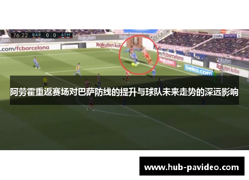 阿劳霍重返赛场对巴萨防线的提升与球队未来走势的深远影响