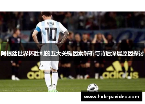 阿根廷世界杯胜利的五大关键因素解析与背后深层原因探讨