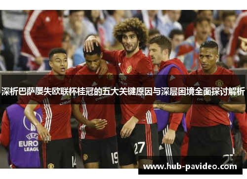 深析巴萨屡失欧联杯桂冠的五大关键原因与深层困境全面探讨解析