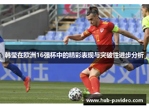 韩莹在欧洲16强杯中的精彩表现与突破性进步分析