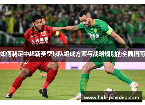 如何制定中超新赛季球队组成方案与战略规划的全面指南
