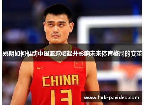 姚明如何推动中国篮球崛起并影响未来体育格局的变革