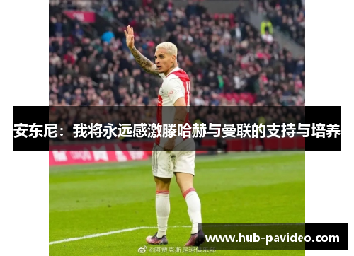 安东尼：我将永远感激滕哈赫与曼联的支持与培养