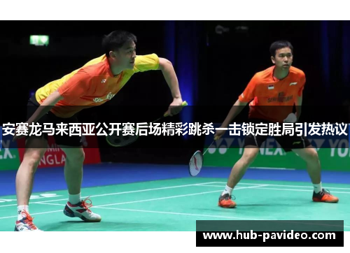 安赛龙马来西亚公开赛后场精彩跳杀一击锁定胜局引发热议