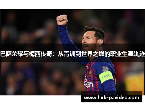 巴萨荣耀与梅西传奇：从青训到世界之巅的职业生涯轨迹