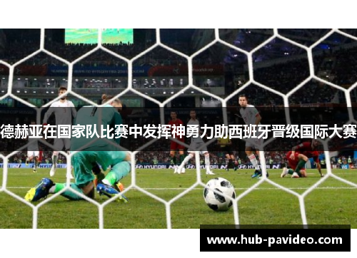 德赫亚在国家队比赛中发挥神勇力助西班牙晋级国际大赛