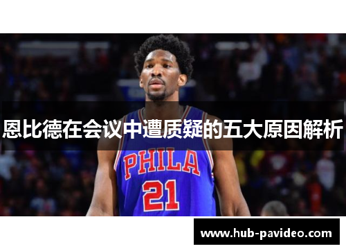 恩比德在会议中遭质疑的五大原因解析