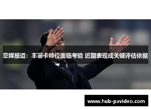 意媒报道：丰塞卡帅位面临考验 近期表现成关键评估依据