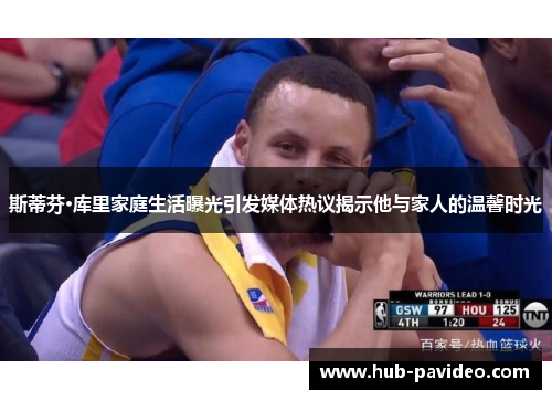 斯蒂芬·库里家庭生活曝光引发媒体热议揭示他与家人的温馨时光