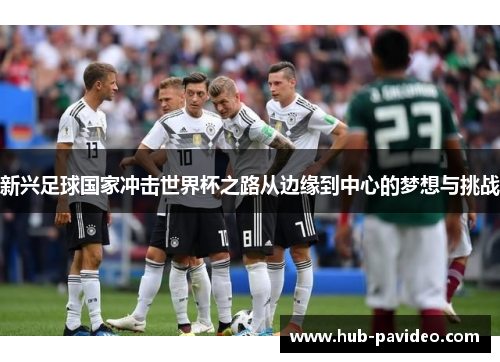新兴足球国家冲击世界杯之路从边缘到中心的梦想与挑战