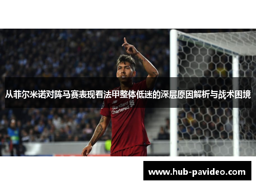 从菲尔米诺对阵马赛表现看法甲整体低迷的深层原因解析与战术困境