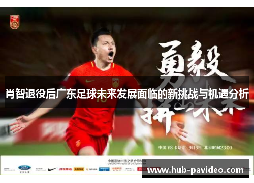 肖智退役后广东足球未来发展面临的新挑战与机遇分析