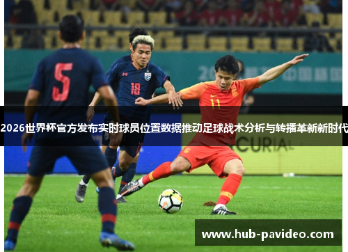 2026世界杯官方发布实时球员位置数据推动足球战术分析与转播革新新时代