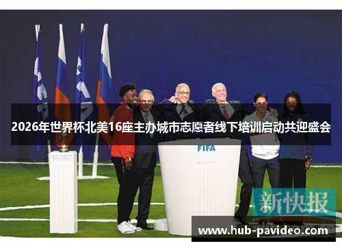 2026年世界杯北美16座主办城市志愿者线下培训启动共迎盛会