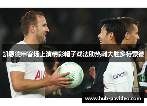 凯恩德甲客场上演精彩帽子戏法助热刺大胜多特蒙德