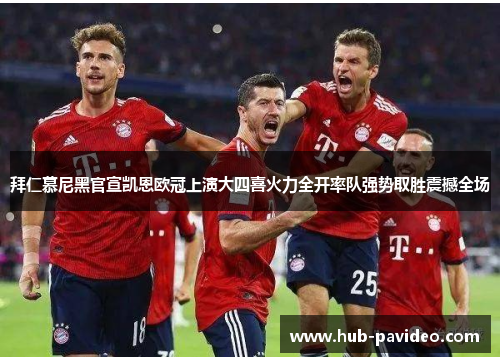 拜仁慕尼黑官宣凯恩欧冠上演大四喜火力全开率队强势取胜震撼全场
