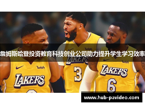 詹姆斯哈登投资教育科技创业公司助力提升学生学习效率