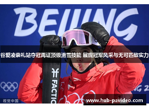 谷爱凌崇礼站夺冠再证顶级滑雪技能 展现冠军风采与无可匹敌实力
