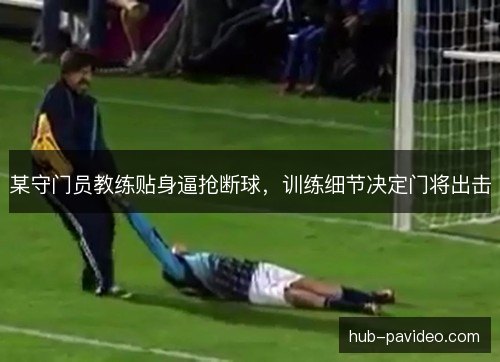 某守门员教练贴身逼抢断球，训练细节决定门将出击