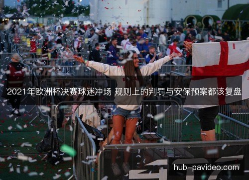 2021年欧洲杯决赛球迷冲场 规则上的判罚与安保预案都该复盘